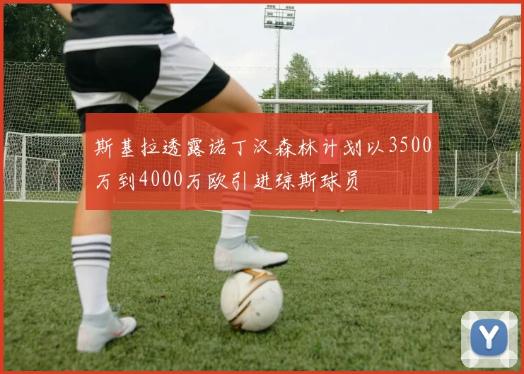 斯基拉透露诺丁汉森林计划以3500万到4000万欧引进琼斯球员