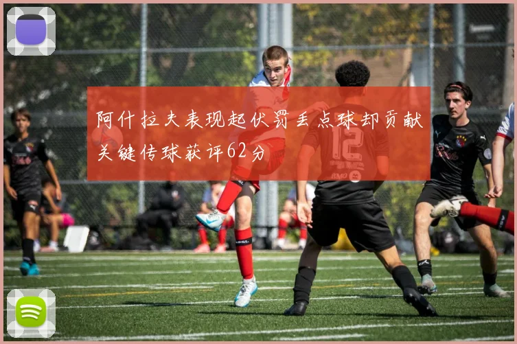阿什拉夫表现起伏罚丢点球却贡献关键传球获评62分
