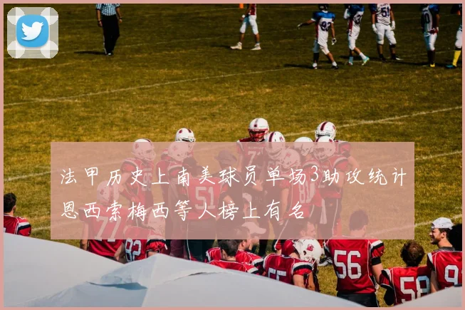 法甲历史上南美球员单场3助攻统计恩西索梅西等人榜上有名