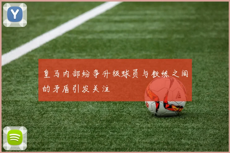 皇马内部纷争升级球员与教练之间的矛盾引发关注