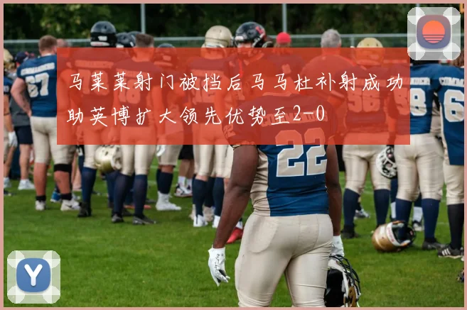马莱莱射门被挡后马马杜补射成功助英博扩大领先优势至2-0