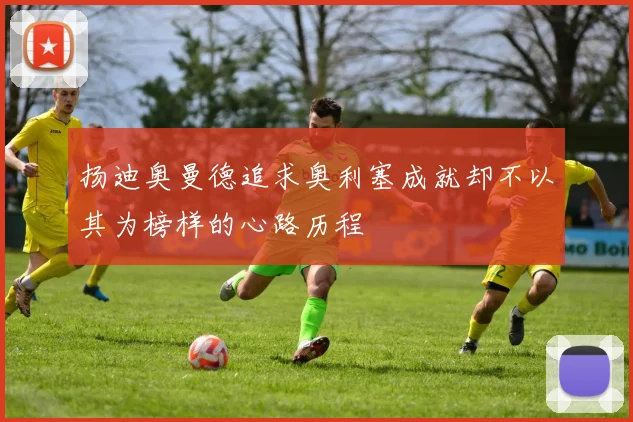 扬迪奥曼德追求奥利塞成就却不以其为榜样的心路历程