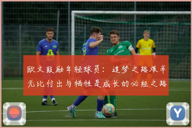 欧文鼓励年轻球员：追梦之路艰辛无比付出与牺牲是成长的必经之路