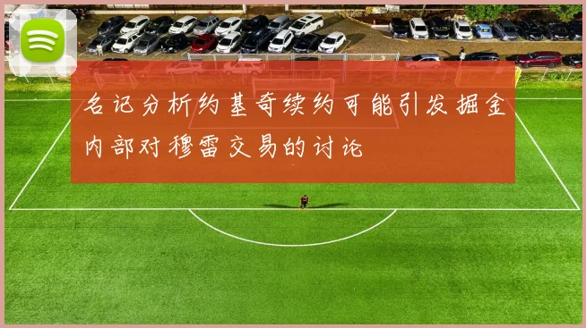 名记分析约基奇续约可能引发掘金内部对穆雷交易的讨论