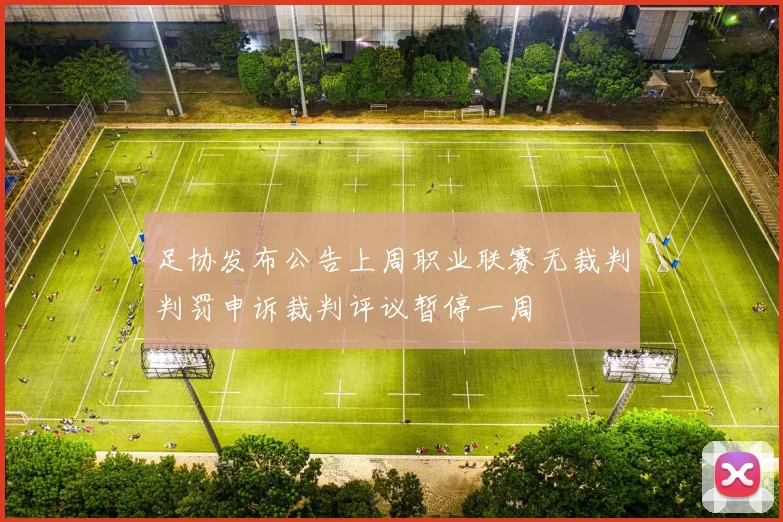 足协发布公告上周职业联赛无裁判判罚申诉裁判评议暂停一周
