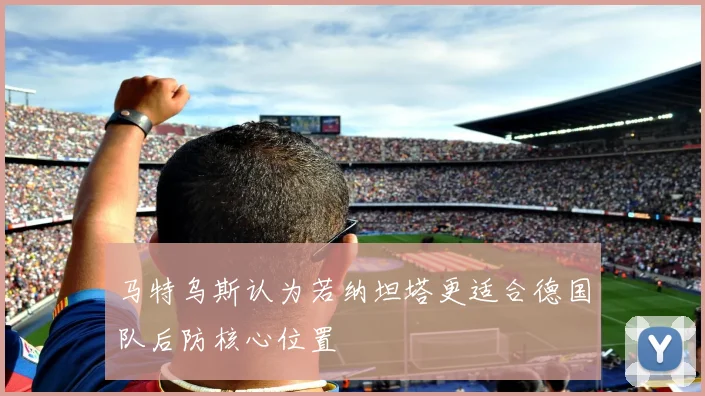 马特乌斯认为若纳坦塔更适合德国队后防核心位置