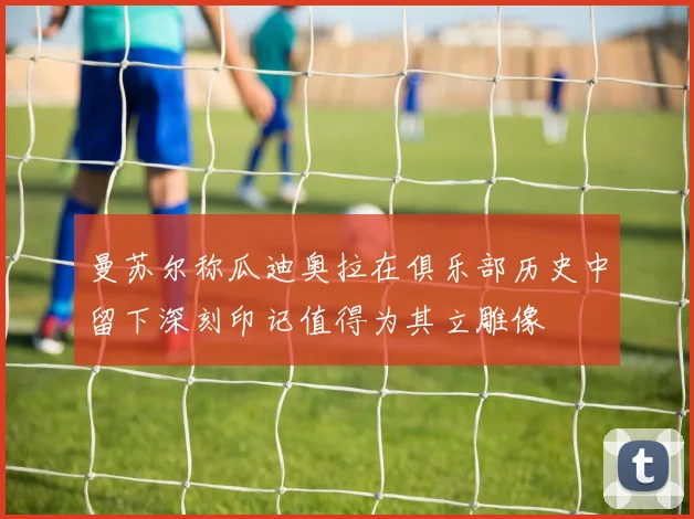 曼苏尔称瓜迪奥拉在俱乐部历史中留下深刻印记值得为其立雕像